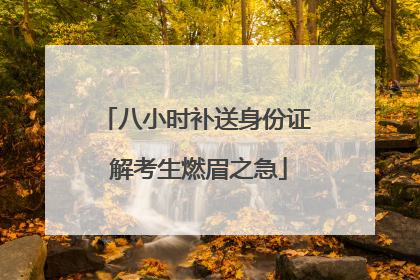 八小时补送身份证 解考生燃眉之急